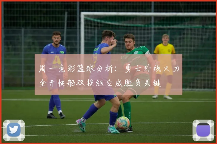 周一竞彩篮球分析：勇士外线火力全开快船双核组合成胜负关键