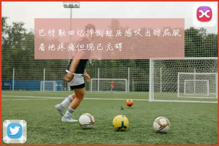 巴特勒回忆摔倒经历感叹当时屁股着地疼痛但现已无碍