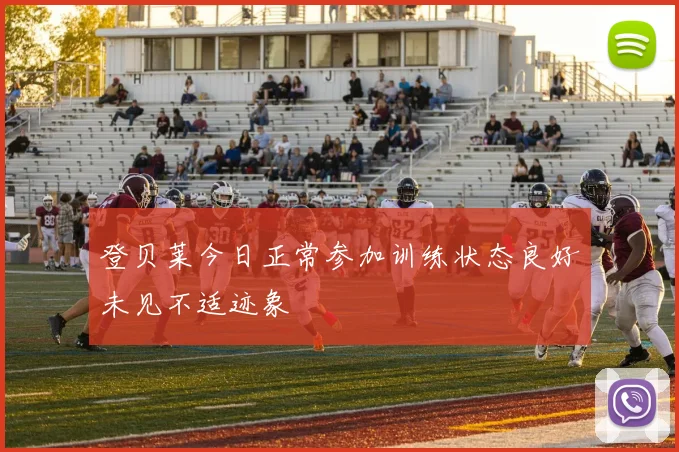 登贝莱今日正常参加训练状态良好未见不适迹象
