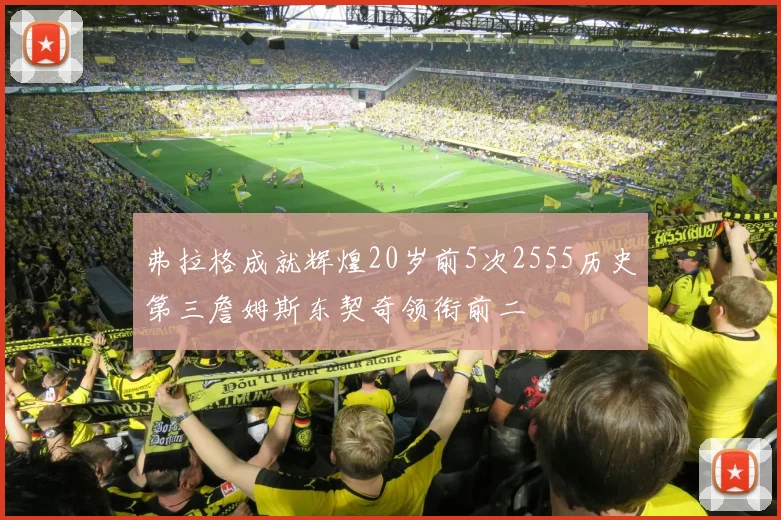 弗拉格成就辉煌20岁前5次2555历史第三詹姆斯东契奇领衔前二