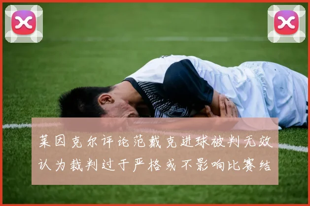 莱因克尔评论范戴克进球被判无效认为裁判过于严格或不影响比赛结果