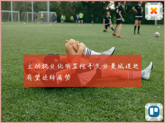 主动权分化明显枪手失分曼城追赶有望逆转局势