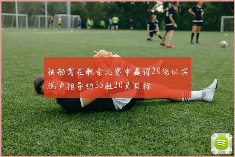 快船需在剩余比赛中赢得20场以实现卢指导的35胜20负目标