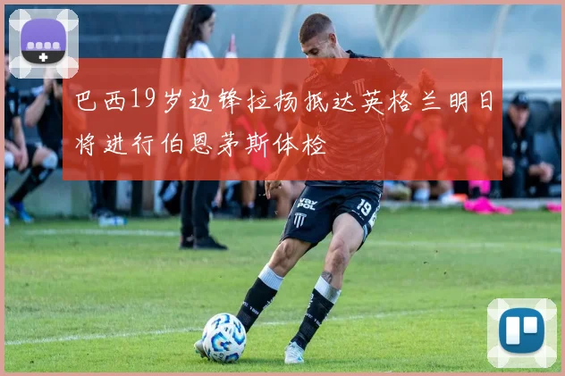 巴西19岁边锋拉扬抵达英格兰明日将进行伯恩茅斯体检