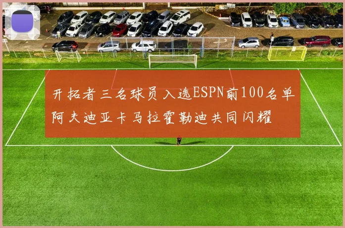 开拓者三名球员入选ESPN前100名单阿夫迪亚卡马拉霍勒迪共同闪耀