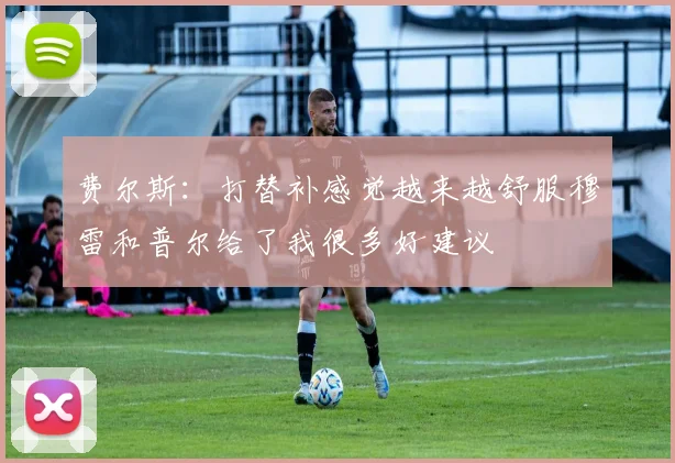 费尔斯：打替补感觉越来越舒服穆雷和普尔给了我很多好建议