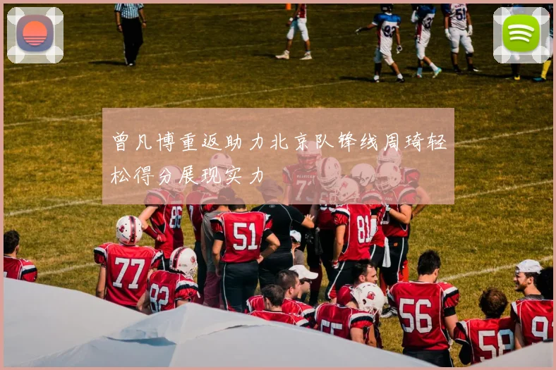 曾凡博重返助力北京队锋线周琦轻松得分展现实力