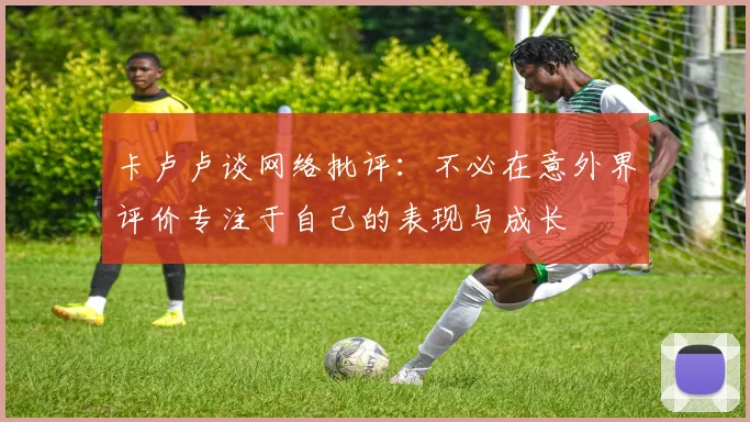 卡卢卢谈网络批评：不必在意外界评价专注于自己的表现与成长