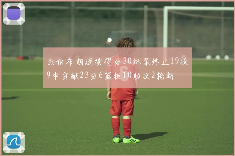 杰伦布朗连续得分30纪录终止19投9中贡献23分6篮板10助攻2抢断