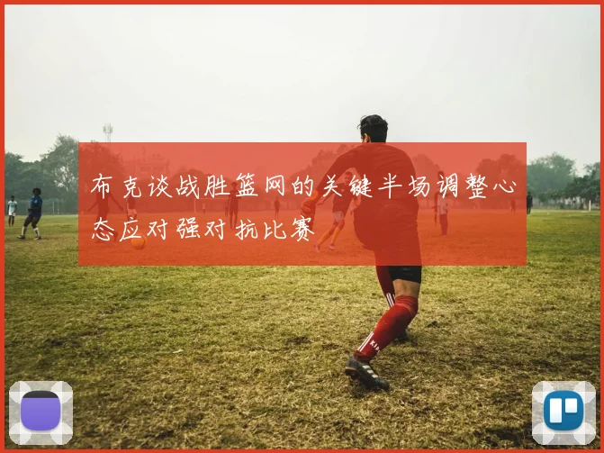 布克谈战胜篮网的关键半场调整心态应对强对抗比赛