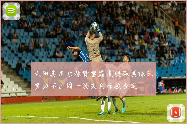 太阳奥尼尔称赞雷霆表现强调球队努力不应因一场失利而被否定