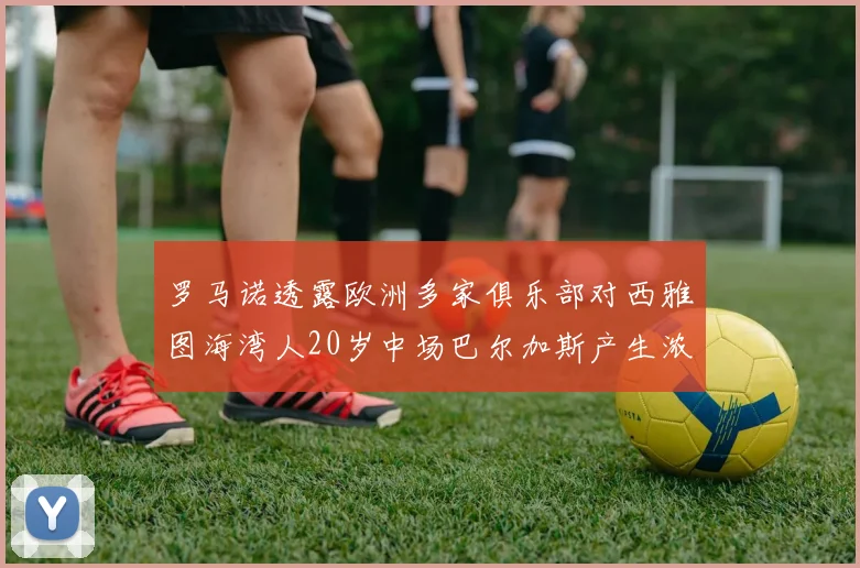 罗马诺透露欧洲多家俱乐部对西雅图海湾人20岁中场巴尔加斯产生浓厚兴趣